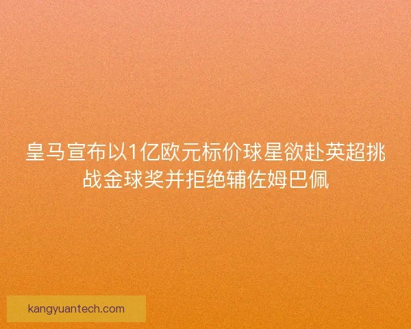 皇马宣布以1亿欧元标价球星欲赴英超挑战金球奖并拒绝辅佐姆巴佩