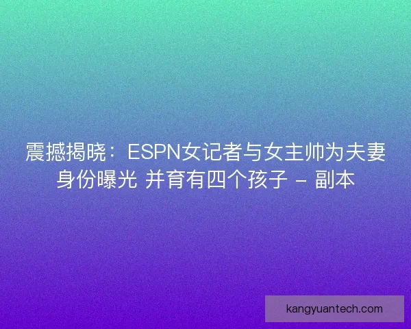震撼揭晓：ESPN女记者与女主帅为夫妻身份曝光 并育有四个孩子 - 副本