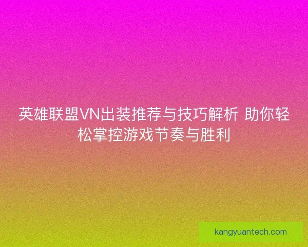 英雄联盟VN出装推荐与技巧解析 助你轻松掌控游戏节奏与胜利