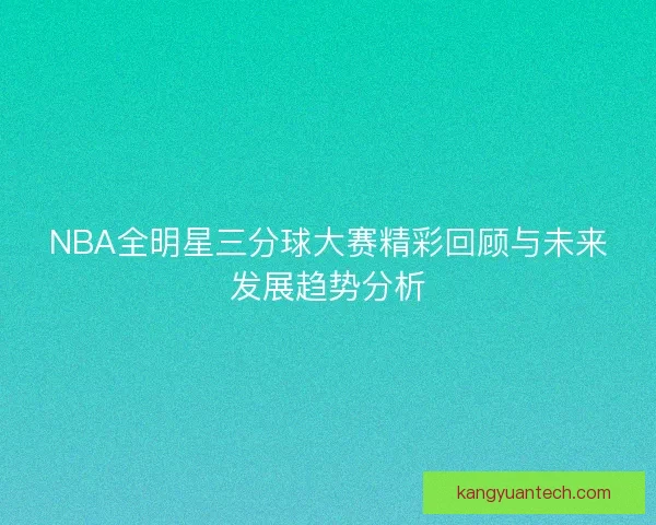 NBA全明星三分球大赛精彩回顾与未来发展趋势分析