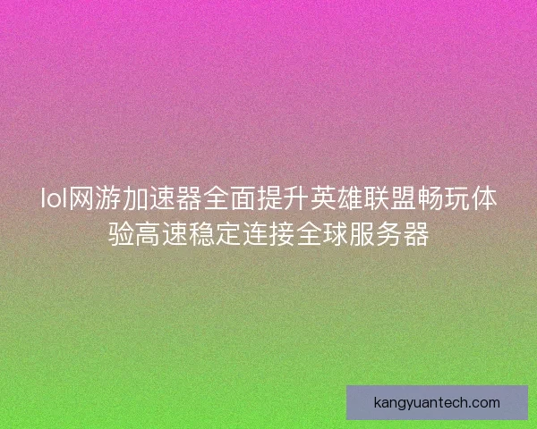 lol网游加速器全面提升英雄联盟畅玩体验高速稳定连接全球服务器