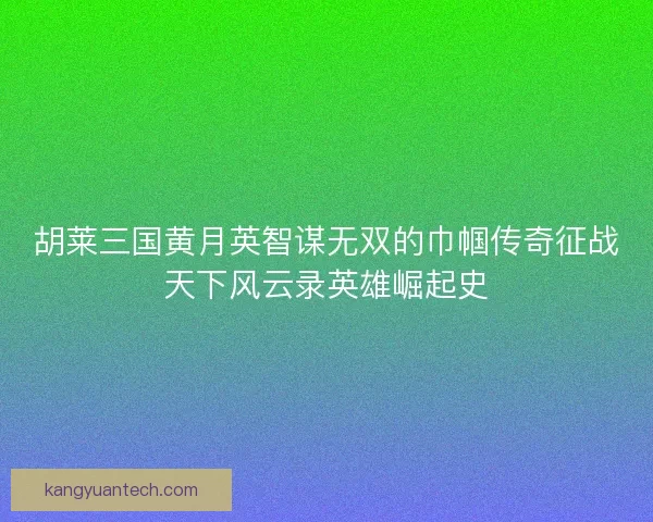 胡莱三国黄月英智谋无双的巾帼传奇征战天下风云录英雄崛起史