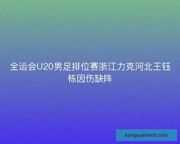 全运会U20男足排位赛浙江力克河北王钰栋因伤缺阵