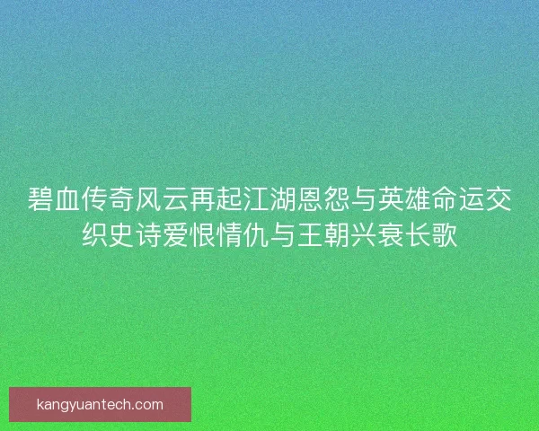 碧血传奇风云再起江湖恩怨与英雄命运交织史诗爱恨情仇与王朝兴衰长歌