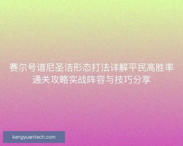 赛尔号谱尼圣洁形态打法详解平民高胜率通关攻略实战阵容与技巧分享